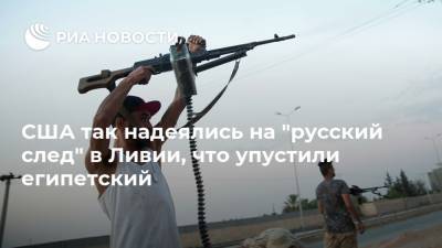 Абдель Фаттах - Халифа Хафтар - США так надеялись на "русский след" в Ливии, что упустили египетский - ria.ru - Россия - США - Египет - Ливия - Сирт