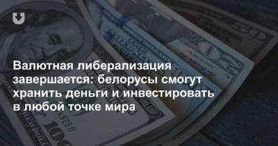 Валютная либерализация завершается: белорусы смогут хранить деньги и инвестировать в любой точке мира