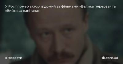 У Росії помер актор, відомий за фільмами «Велика перерва» та «Вийти за капітана»