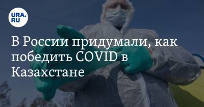 В России придумали, как победить COVID в Казахстане