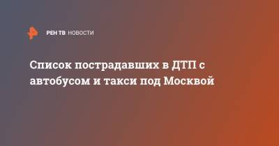 Список пострадавших в ДТП с автобусом и такси под Москвой - ren.tv - Москва