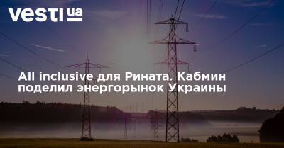 All inclusive для Рината. Кабмин поделил энергорынок Украины