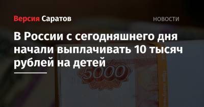 В России с сегодняшнего дня начали выплачивать 10 тысяч рублей на детей