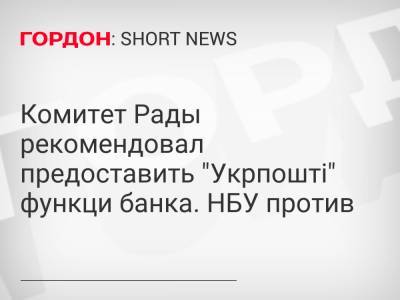 Комитет Рады рекомендовал предоставить "Укрпошті" функци банка. НБУ против