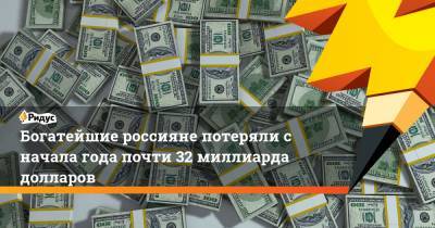 Богатейшие россияне потеряли с начала года почти 32 миллиарда долларов