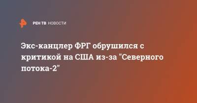 Экс-канцлер ФРГ обрушился с критикой на США из-за "Северного потока-2"