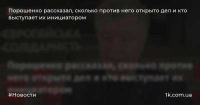 Порошенко рассказал, сколько против него открыто дел и кто выступает их инициатором