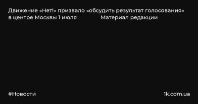 Движение «Нет!» призвало «обсудить результат голосования» в центре Москвы 1 июля Материал редакции