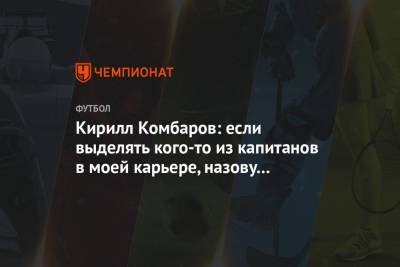 Кирилл Комбаров: если выделять кого-то из капитанов в моей карьере, назову Дмитрия Хохлова