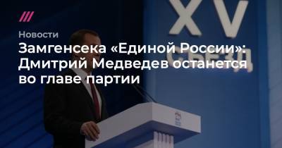Замгенсека «Единой России»: Дмитрий Медведев останется во главе партии