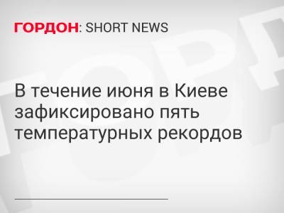 В течение июня в Киеве зафиксировано пять температурных рекордов