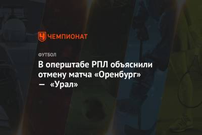 В оперштабе РПЛ объяснили отмену матча «Оренбург» — «Урал»