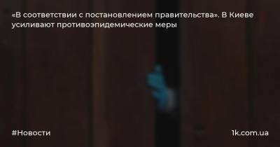 «В соответствии с постановлением правительства». В Киеве усиливают противоэпидемические меры