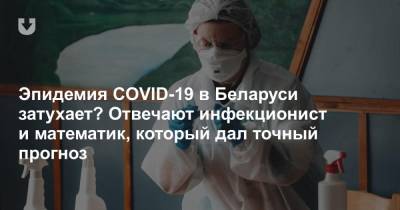 Эпидемия COVID-19 в Беларуси затухает? Отвечают инфекционист и математик, который дал точный прогноз