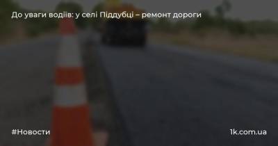 До уваги водіїв: у селі Піддубці – ремонт дороги