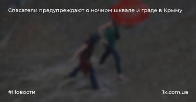 Спасатели предупреждают о ночном шквале и граде в Крыму