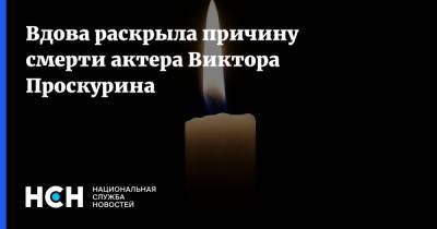 Вдова раскрыла причину смерти актера Виктора Проскурина