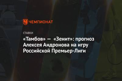 «Тамбов» — «Зенит»: прогноз Алексея Андронова на игру Российской Премьер-Лиги