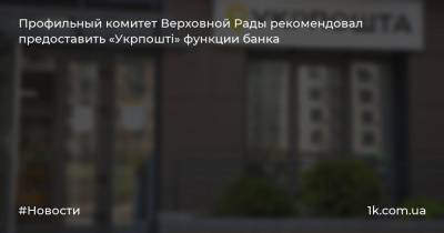 Профильный комитет Верховной Рады рекомендовал предоставить «Укрпошті» функции банка