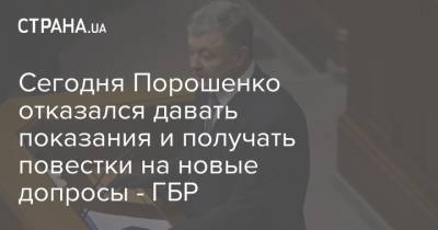Сегодня Порошенко отказался давать показания и получать повестки на новые допросы - ГБР