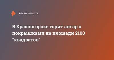 В Красногорске горит ангар с покрышками на площади 2100 "квадратов"