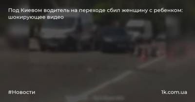 Под Киевом водитель на переходе сбил женщину с ребенком: шокирующее видео