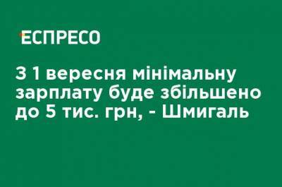 С 1 сентября минимальная зарплата будет увеличена до 5 тыс. грн, - Шмыгаль