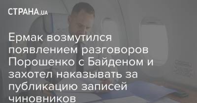 Ермак возмутился появлением разговоров Порошенко с Байденом и захотел наказывать за публикацию записей чиновников
