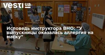Исповедь инструктора ВНО: "У выпускницы оказалась аллергия на маску"