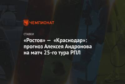 «Ростов» — «Краснодар»: прогноз Алексея Андронова на матч 25-го тура РПЛ