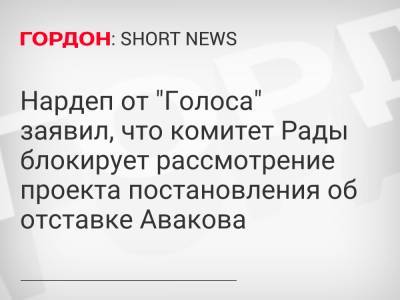 Нардеп от "Голоса" заявил, что комитет Рады блокирует рассмотрение проекта постановления об отставке Авакова