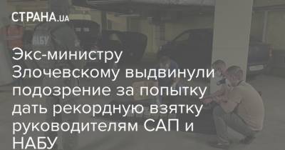 Экс-министру Злочевскому выдвинули подозрение за попытку дать рекордную взятку руководителям САП и НАБУ