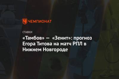 «Тамбов» — «Зенит»: прогноз Егора Титова на матч РПЛ в Нижнем Новгороде