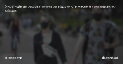 Українців штрафуватимуть за відсутність маски в громадських місцях
