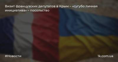 Визит французских депутатов в Крым – «сугубо личная инициатива» – посольство