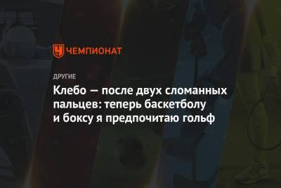 Клебо — после двух сломанных пальцев: теперь баскетболу и боксу я предпочитаю гольф