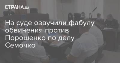 На суде озвучили фабулу обвинения против Порошенко по делу Семочко