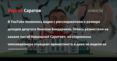 В YouTube появилось видео с расследованием о размере доходов депутата Николая Бондаренко. Запись разместили на канале «штаб Навальный Саратов», но сторонники оппозиционера отрицают причастность и даже не