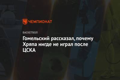 Гомельский рассказал, почему Хряпа нигде не играл после ЦСКА
