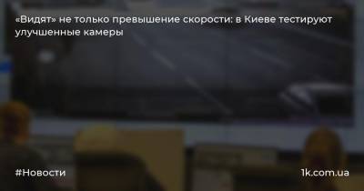 «Видят» не только превышение скорости: в Киеве тестируют улучшенные камеры