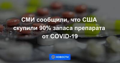 СМИ сообщили, что США скупили 90% запаса препарата от COVID-19