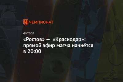 «Ростов» — «Краснодар»: прямой эфир матча начнётся в 20:00
