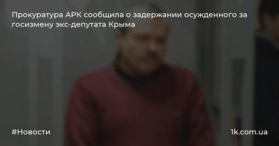 Прокуратура АРК сообщила о задержании осужденного за госизмену экс-депутата Крыма