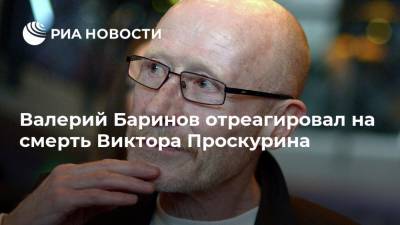 Валерий Баринов отреагировал на смерть Виктора Проскурина
