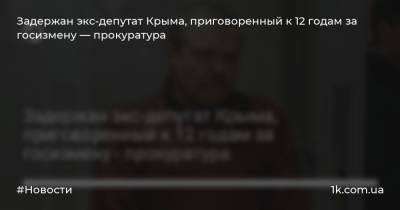 Задержан экс-депутат Крыма, приговоренный к 12 годам за госизмену — прокуратура