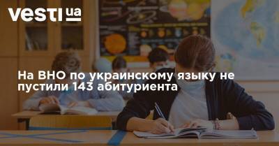 На ВНО по украинскому языку не пустили 143 абитуриента