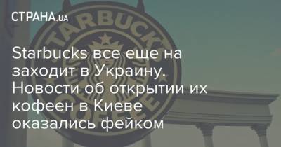 Starbucks все еще на заходит в Украину. Новости об открытии их кофеен в Киеве оказались фейком
