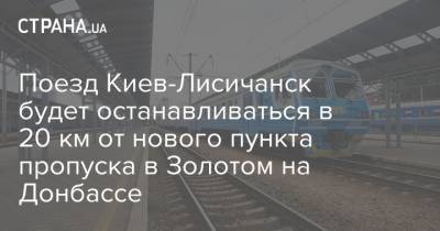 Поезд Киев-Лисичанск будет останавливаться в 20 км от нового пункта пропуска в Золотом на Донбассе