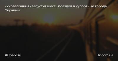 «Укрзалізниця» запустит шесть поездов в курортные города Украины
