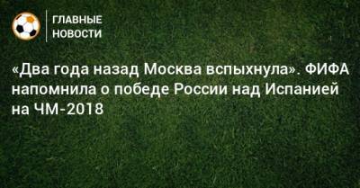 «Два года назад Москва вспыхнула». ФИФА напомнила о победе России над Испанией на ЧМ-2018